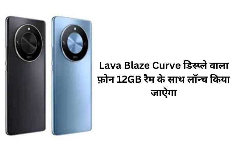 Lava Blaze Curve डिस्प्ले वाला फ़ोन 12GB रैम के साथ लॉन्च किया जाऐगा
