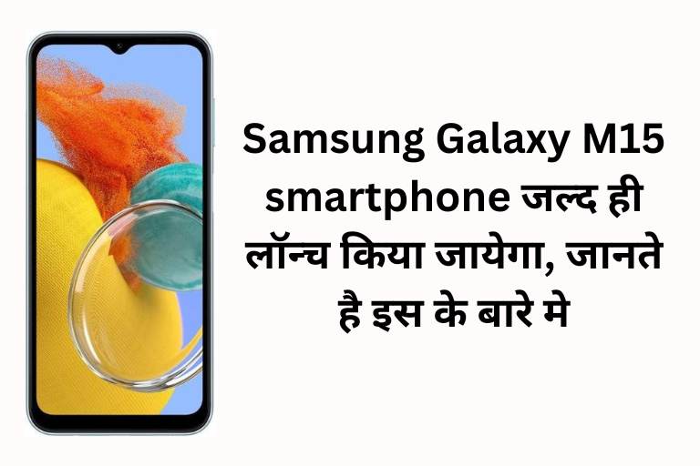Samsung Galaxy M15 smartphone जल्द ही लॉन्च किया जायेगा, जानते है इस के बारे मे